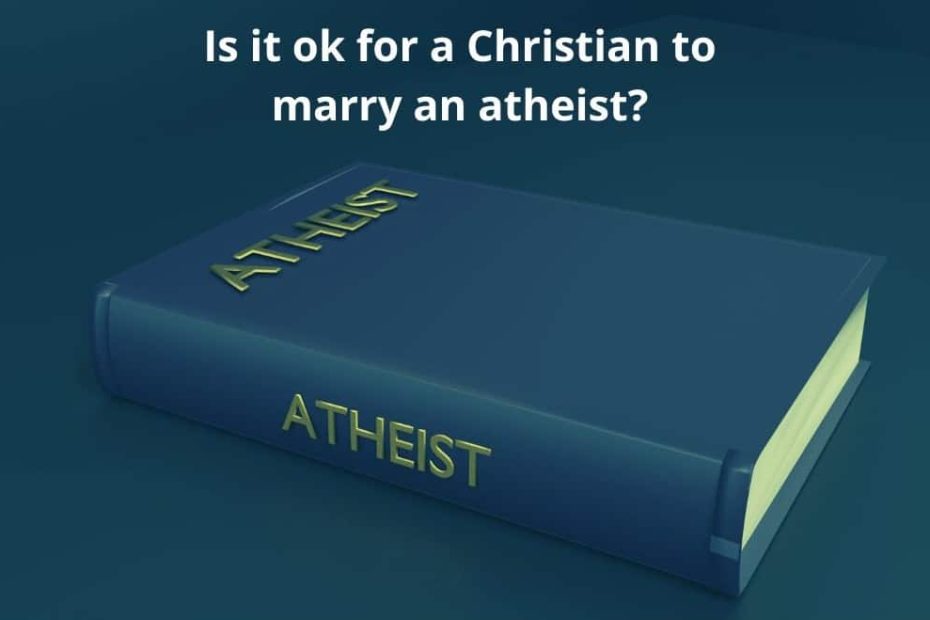 Is it ok for a Christian to marry an atheist?