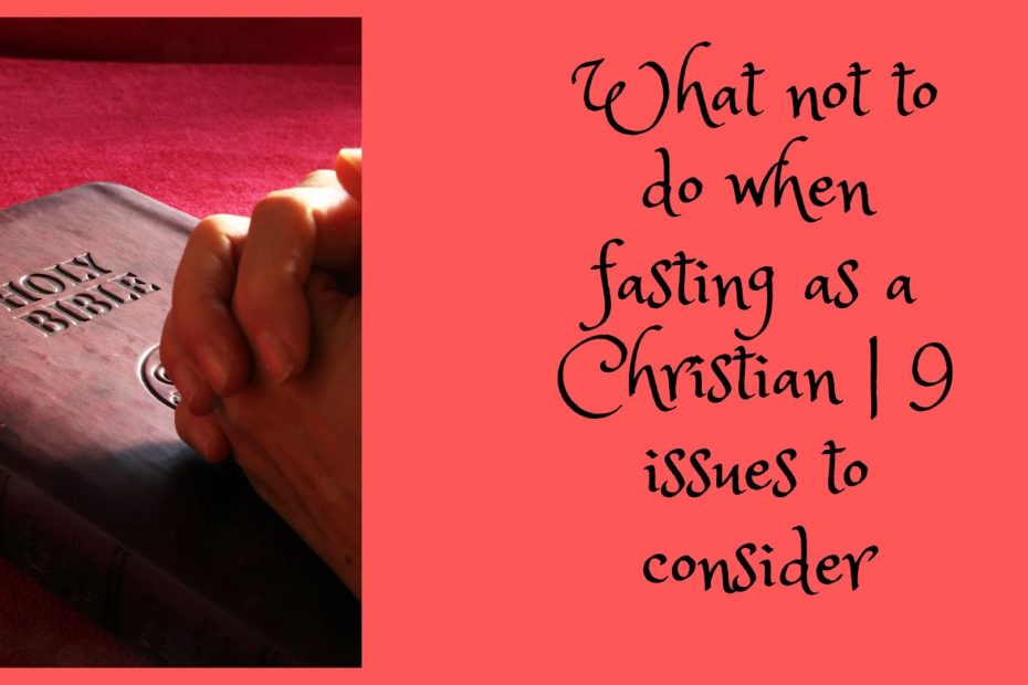 What not to do when fasting as a Christian | 9 issues to consider