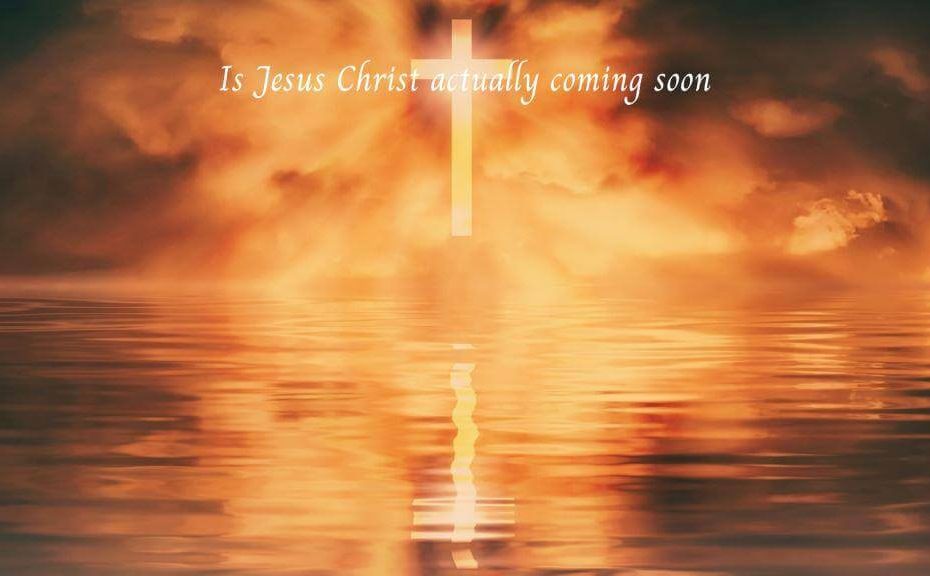 is Jesus Christ actually coming soon